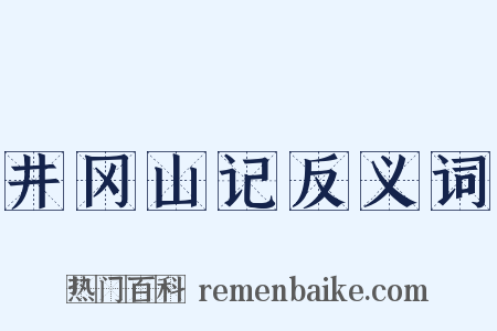 井冈山记反义词是什么意思的图片